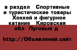  в раздел : Спортивные и туристические товары » Хоккей и фигурное катание . Кировская обл.,Луговые д.